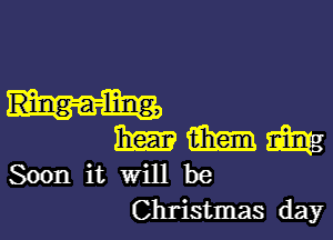 mm? m m
Soon it will be
Christmas day