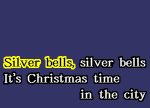 m silver bells

Ifs Christmas time
in the city