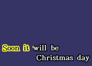 38 'will be
Christmas day