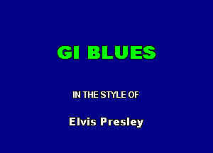 GI! IBILUIES

IN THE STYLE 0F

Elvis Presley