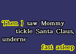 m 11 saw Mommy

tickle Santa Claus,

underne'
(Em