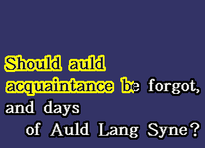 Shoulld

acquaintance Tue forgot,
and days
of Auld Lang Syne?