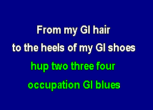 From my GI hair
to the heels of my GI shoes

hup two three four

occupation GI blues