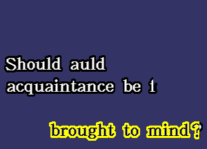 Should auld
acquaintance be 1

Mike?