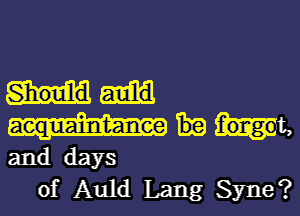 Iaint-anee Mf' got,
and days

of Auld Lang Syne?