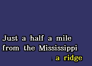 Just a half a mile
from the Mississippi
a ridge