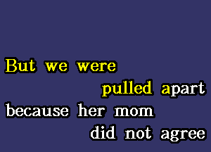 But we were

pulled apart

because her mom
did not agree