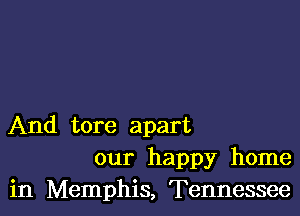 And tore apart
our happy home
in Memphis, Tennessee