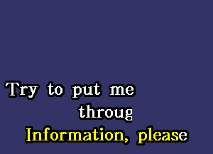 Try to put me
throug
Information, please