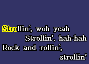 mum, woh yeah

Strollini hah-hah
Rock and rolliIf,
strolljn,