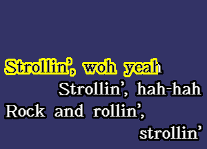 St-nollliimfo m
Strollixf, hah-hah

Rock and rollini

strollin,