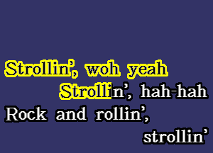 St-nollinl, m

Stroll? - Z hah-hah
Rock and rollitf,
strollilf