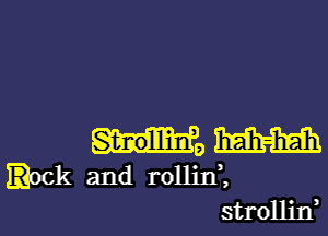 mo mm
.ock and rollid,
strolljn,