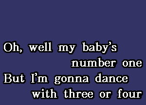 Oh, well my babfs

number one

But Fm gonna dance
With three or four