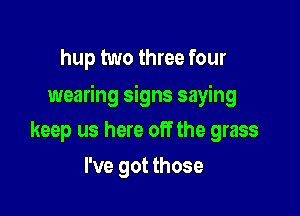 hup two three four

wearing signs saying

keep us here off the grass
I've got those