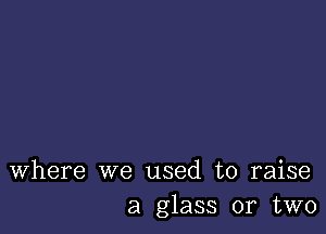 Where we used to raise
a glass 01 two