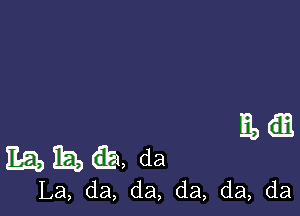 M

1151, IE!) 621, da
La, da, da, da, da, da