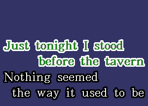 am It
15in w
Nothing seemed

the way it used to be