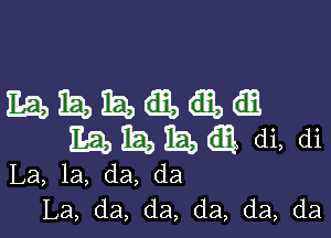 EgbiEbiEbm

EQEEQ di, di

La, la, da, da
La, da, da, da, da, da