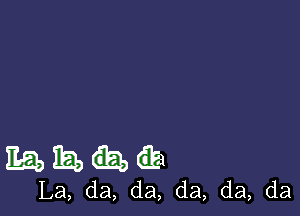 E51) h) 6E1
La, da, da, da, da, da