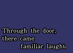 Through the door,
there came

familiar laughtk