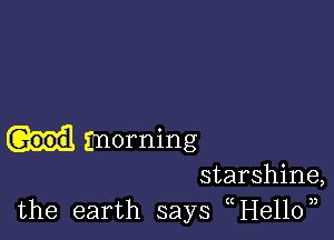 imorning
starshine,
the earth says (He110,)