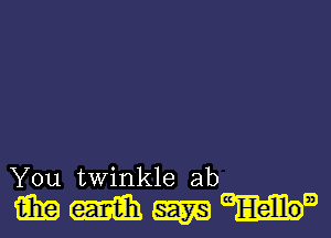 You twinkle ab

mmmum