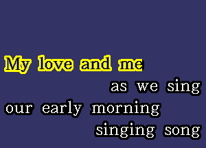 mum

as we sing
our early morning
singing song