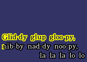 Glid-dw

mib-by nad-dy noo-py,
1a 1a 1a 10 10