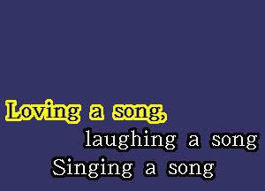 Ma

laughing a song
Singing a song