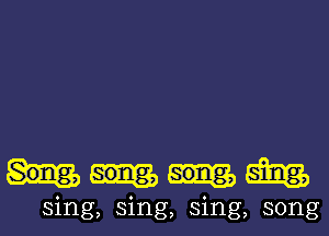 mm

sing, sing, sing, song