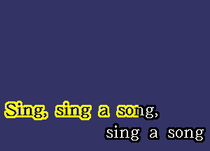 mmamg,

sing a song