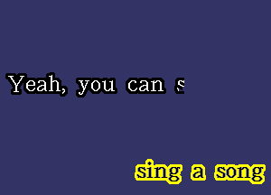 Yeah, you can 3

M a song