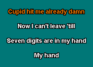 Cupid hit me already damn

Now I can't leave 'till
Seven digits are in my hand

My hand