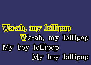 Mmm-

Wa-ah, my lollipop
My boy lollipop
My boy lollipop