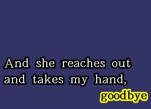 And she reaches out
and takes my hand,