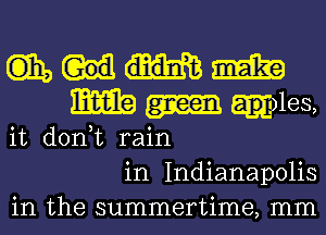 C135 m
m g)les,
it d0n t rain
in Indianapolis
in the summertime, mm