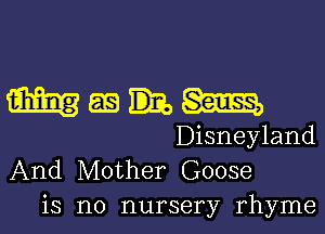 thm

Disneyland
And Mother Goose
is no nursery rhyme