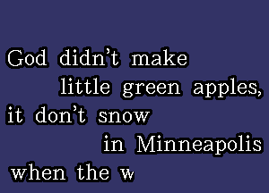 God didnT make
little green apples,

it don,t snow
in Minneapolis
when the w