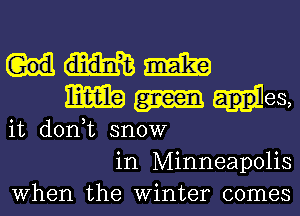 m
m app es,
it don,t snow
in Minneapolis
When the Winter comes