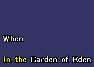 When

in the Garden of Eden