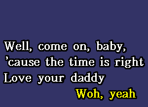 Well, come on, baby,

,cause the time is right
Love your daddy
Woh, yeah