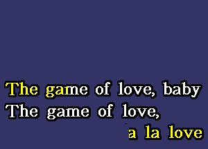 The game of love, baby

The game of love,
a la love