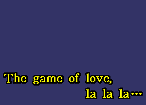 The game of love,
la la la-