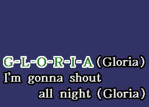 (QaE-O-EZGEDA ( Gloria )

Fm gonna shout
all night (Gloria)