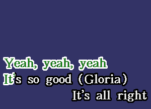 mmm

ms so good (Gloria)
IVS all right