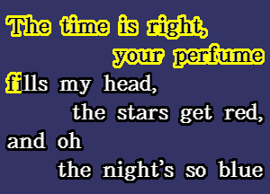 m m BE! Em
Q1113 my head,

the stars get red,
and oh

the nightfs so blue