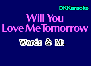 DKKaraoke

Will You
Love MeTomorrow

mm