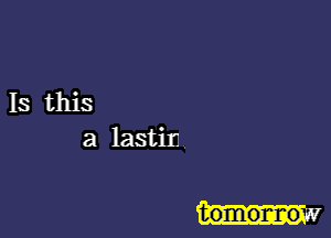 Is this
a lastin

tomonnos