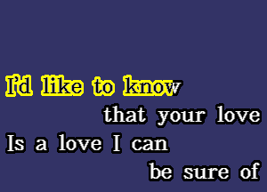 351me

that your love
Is a love I can
be sure of